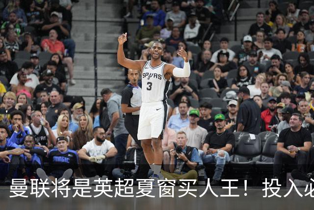 曼联将是英超夏窗买人王！投入必超2.4亿，为夺冠欲创148年队史纪录