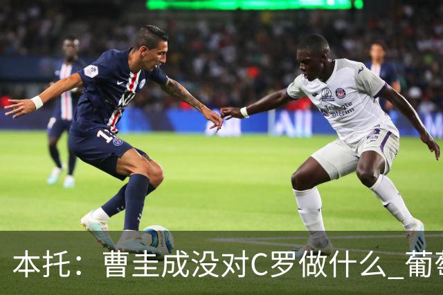 本托：曹圭成没对C罗做什么 葡萄牙利用他遮盖丑事