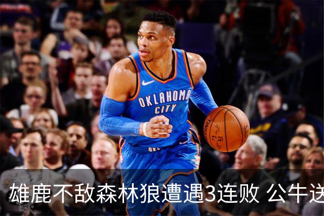 雄鹿不敌森林狼遭遇3连败 公牛送灰熊7连败