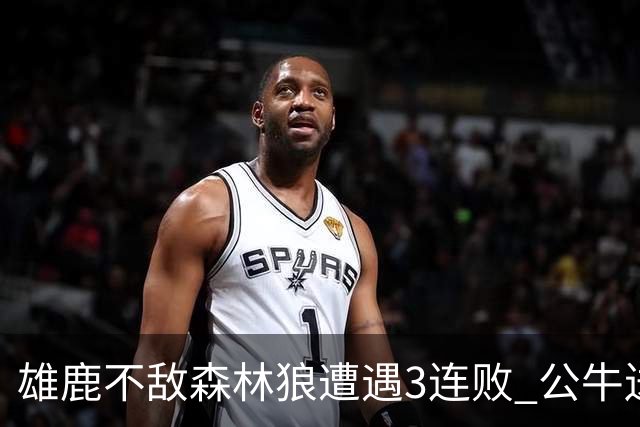 雄鹿不敌森林狼遭遇3连败 公牛送灰熊7连败